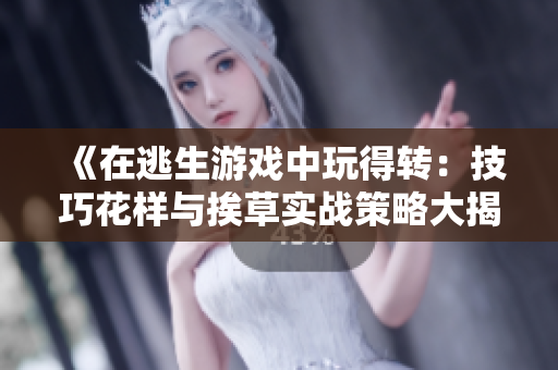 《在逃生游戲中玩得轉(zhuǎn)：技巧花樣與挨草實戰(zhàn)策略大揭秘！》