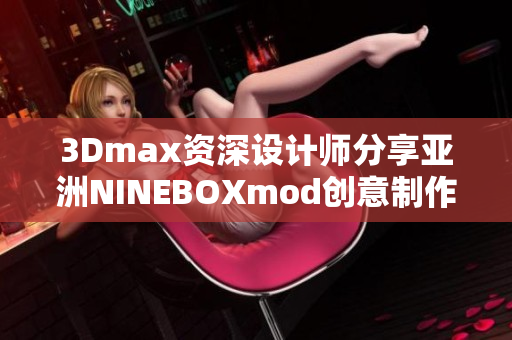 3Dmax資深設計師分享亞洲NINEBOXmod創(chuàng)意制作技巧