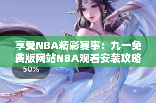 享受NBA精彩賽事：九一免費版網(wǎng)站NBA觀看安裝攻略