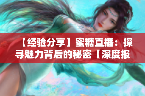 【經(jīng)驗分享】蜜糖直播：探尋魅力背后的秘密【深度報道】