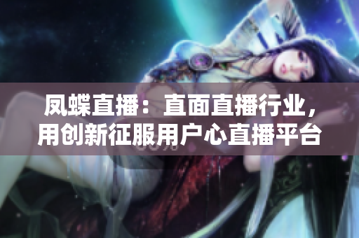 鳳蝶直播：直面直播行業(yè)，用創(chuàng)新征服用戶心直播平臺變革者，引領(lǐng)新風(fēng)向