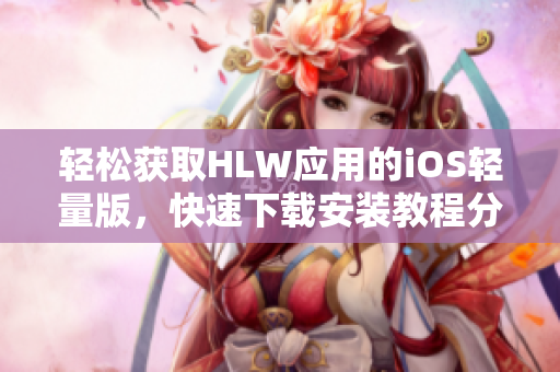 輕松獲取HLW應(yīng)用的iOS輕量版，快速下載安裝教程分享