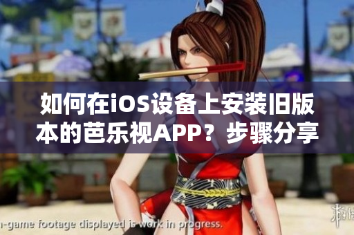 如何在iOS設(shè)備上安裝舊版本的芭樂視APP？步驟分享及注意事項