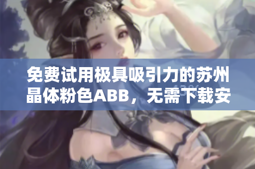 免費試用極具吸引力的蘇州晶體粉色ABB，無需下載安裝即可體驗
