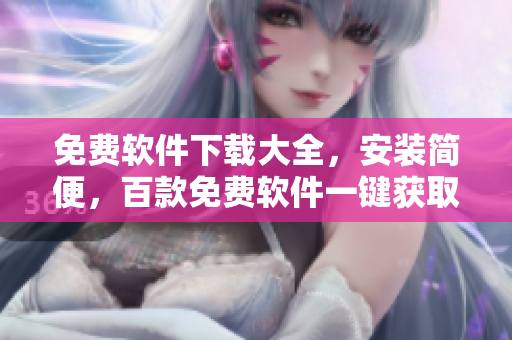 免費(fèi)軟件下載大全，安裝簡便，百款免費(fèi)軟件一鍵獲取