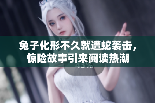 兔子化形不久就遭蛇襲擊，驚險(xiǎn)故事引來(lái)閱讀熱潮