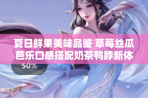 夏日鮮果美味品鑒 草莓絲瓜芭樂口感搭配奶茶鴨脖新體驗