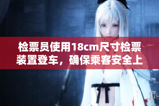 檢票員使用18cm尺寸檢票裝置登車，確保乘客安全上車
