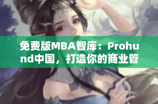 免費(fèi)版MBA智庫：Prohund中國，打造你的商業(yè)管理夢想