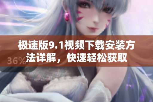 極速版9.1視頻下載安裝方法詳解，快速輕松獲取