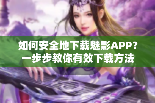 如何安全地下載魅影APP？一步步教你有效下載方法
