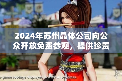 2024年蘇州晶體公司向公眾開放免費(fèi)參觀，提供珍貴的獨(dú)特體驗(yàn)