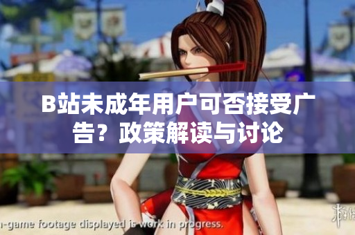 B站未成年用戶(hù)可否接受廣告？政策解讀與討論