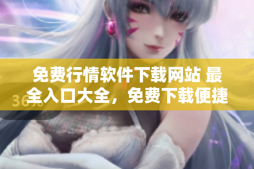 免費(fèi)行情軟件下載網(wǎng)站 最全入口大全，免費(fèi)下載便捷安全!