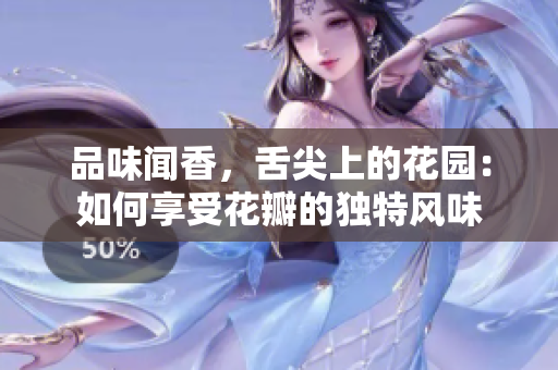 品味聞香，舌尖上的花園：如何享受花瓣的獨(dú)特風(fēng)味