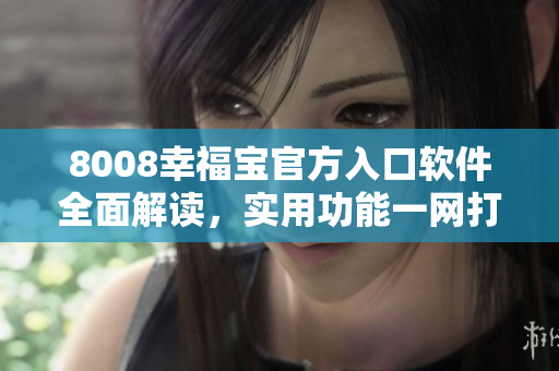 8008幸福寶官方入口軟件全面解讀，實(shí)用功能一網(wǎng)打盡