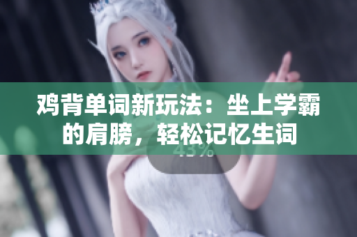 雞背單詞新玩法：坐上學(xué)霸的肩膀，輕松記憶生詞