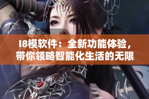I8模軟件：全新功能體驗(yàn)，帶你領(lǐng)略智能化生活的無(wú)限可能