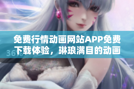 免費(fèi)行情動(dòng)畫網(wǎng)站APP免費(fèi)下載體驗(yàn)，琳瑯滿目的動(dòng)畫資源隨時(shí)欣賞