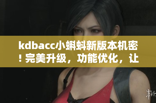 kdbacc小蝌蚪新版本機密! 完美升級，功能優(yōu)化，讓你的編程更高效!