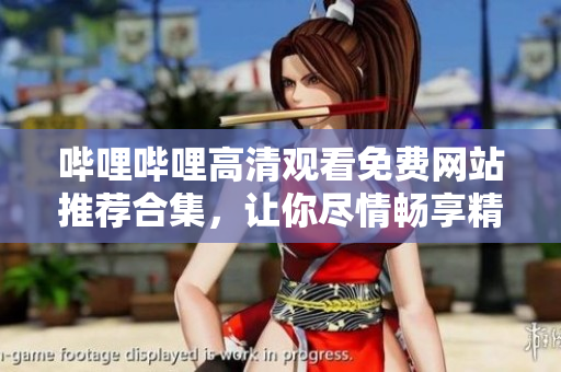 嗶哩嗶哩高清觀看免費網(wǎng)站推薦合集，讓你盡情暢享精彩影視資源
