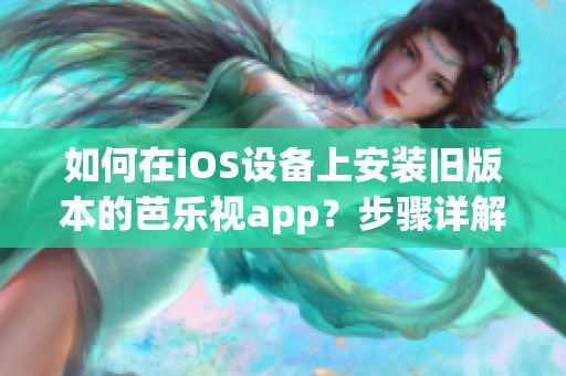 如何在iOS設(shè)備上安裝舊版本的芭樂視app？步驟詳解！