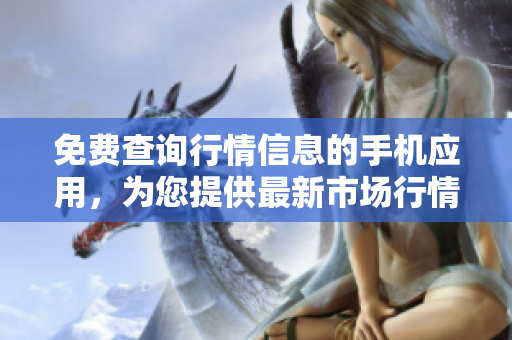 免費查詢行情信息的手機應用，為您提供最新市場行情及實時資訊