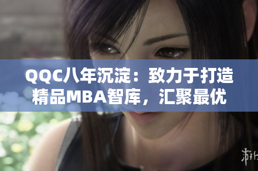 QQC八年沉淀：致力于打造精品MBA智庫，匯聚最優(yōu)質(zhì)管理學資源