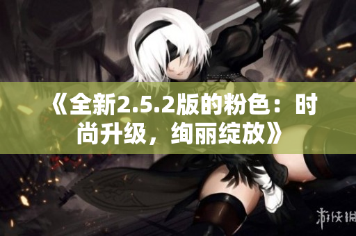 《全新2.5.2版的粉色：時尚升級，絢麗綻放》
