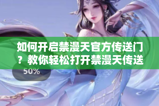 如何開啟禁漫天官方傳送門？教你輕松打開禁漫天傳送門技巧