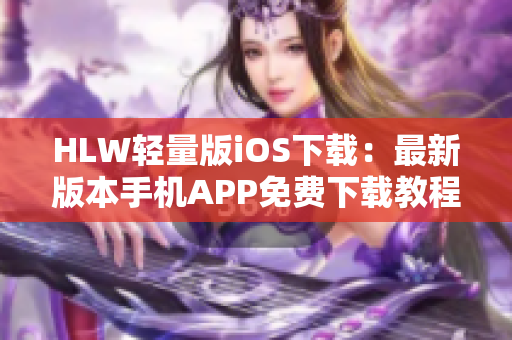 HLW輕量版iOS下載：最新版本手機APP免費下載教程及安裝指南