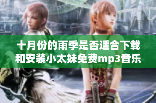 十月份的雨季是否適合下載和安裝小太妹免費mp3音樂？安裝指南和下載大全！