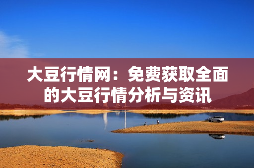 大豆行情網(wǎng)：免費獲取全面的大豆行情分析與資訊