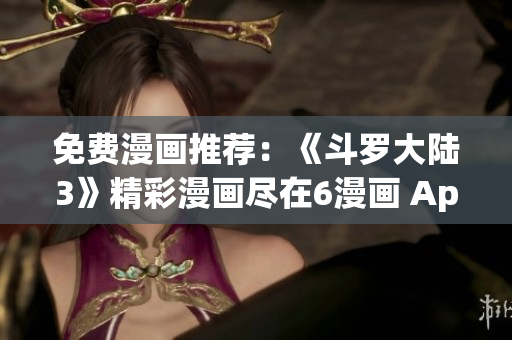 免費(fèi)漫畫推薦：《斗羅大陸3》精彩漫畫盡在6漫畫 App