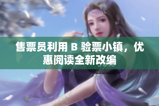 售票員利用 B 驗票小鎮(zhèn)，優(yōu)惠閱讀全新改編