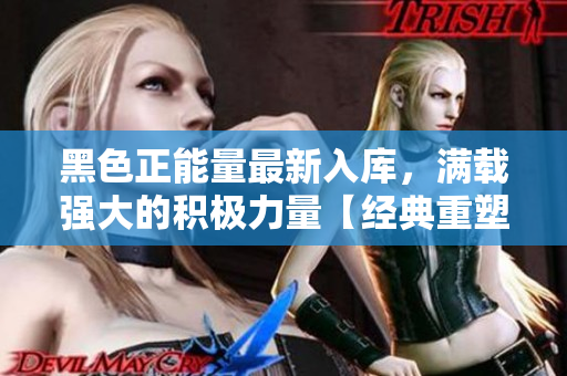 黑色正能量最新入庫，滿載強(qiáng)大的積極力量【經(jīng)典重塑】