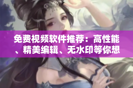 免費(fèi)視頻軟件推薦：高性能、精美編輯、無水印等你想要的一應(yīng)俱全