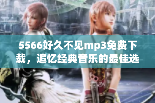 5566好久不見mp3免費(fèi)下載，追憶經(jīng)典音樂的最佳選擇