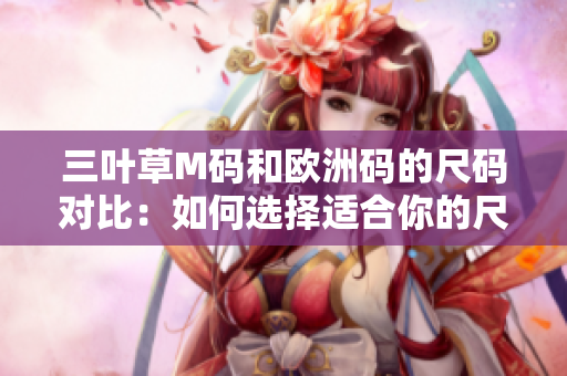 三葉草M碼和歐洲碼的尺碼對比：如何選擇適合你的尺碼？