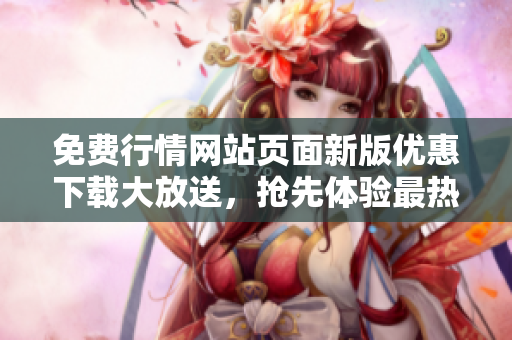 免費(fèi)行情網(wǎng)站頁(yè)面新版優(yōu)惠下載大放送，搶先體驗(yàn)最熱門(mén)行情數(shù)據(jù)！
