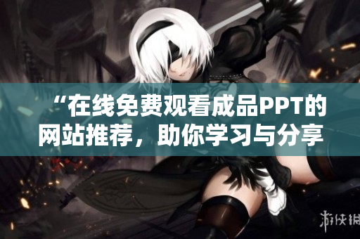 “在線免費(fèi)觀看成品PPT的網(wǎng)站推薦，助你學(xué)習(xí)與分享”