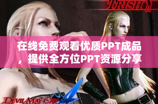 在線免費(fèi)觀看優(yōu)質(zhì)PPT成品，提供全方位PPT資源分享站
