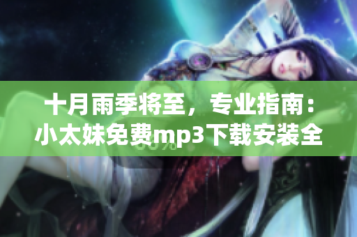 十月雨季將至，專業(yè)指南：小太妹免費(fèi)mp3下載安裝全攻略