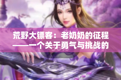 荒野大鏢客：老奶奶的征程——一個關(guān)于勇氣與挑戰(zhàn)的故事