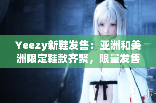 Yeezy新鞋發(fā)售：亞洲和美洲限定鞋款齊聚，限量發(fā)售火熱進行