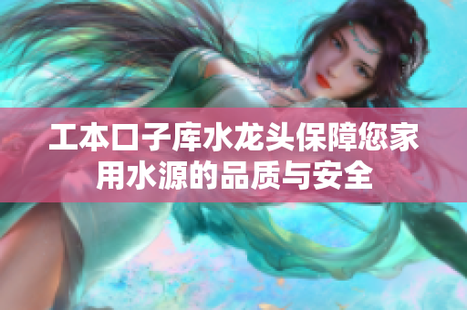 工本口子庫水龍頭保障您家用水源的品質(zhì)與安全