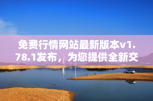 免費(fèi)行情網(wǎng)站最新版本v1.78.1發(fā)布，為您提供全新交易體驗(yàn)