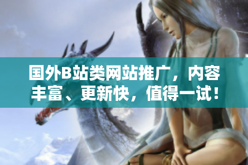 國外B站類網(wǎng)站推廣，內(nèi)容豐富、更新快，值得一試！
