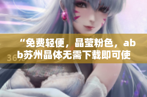 “免費(fèi)輕便，晶瑩粉色，abb蘇州晶體無需下載即可使用”