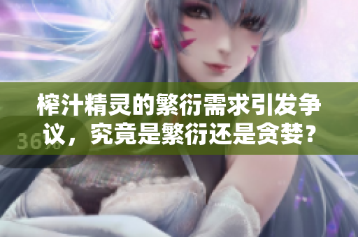 榨汁精靈的繁衍需求引發(fā)爭議，究竟是繁衍還是貪婪？
